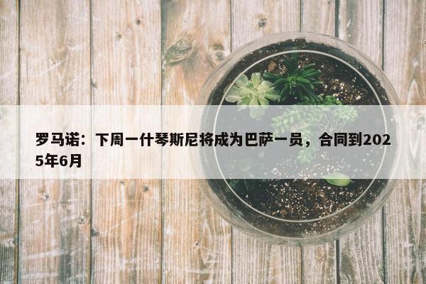 罗马诺：下周一什琴斯尼将成为巴萨一员，合同到2025年6月