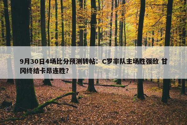 9月30日4场比分预测转帖：C罗率队主场胜强敌 甘冈终结卡昂连胜？