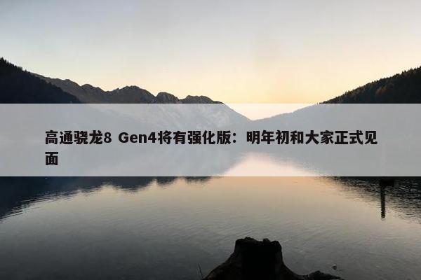 高通骁龙8 Gen4将有强化版：明年初和大家正式见面