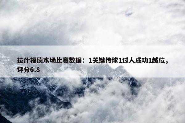 拉什福德本场比赛数据：1关键传球1过人成功1越位，评分6.8