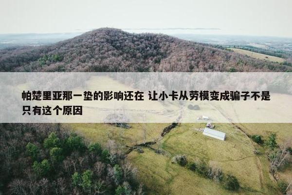 帕楚里亚那一垫的影响还在 让小卡从劳模变成骗子不是只有这个原因