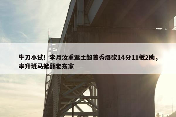 牛刀小试！李月汝重返土超首秀爆砍14分11板2助，率升班马掀翻老东家