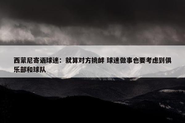 西蒙尼寄语球迷：就算对方挑衅 球迷做事也要考虑到俱乐部和球队