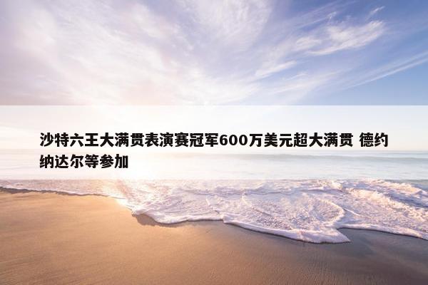 沙特六王大满贯表演赛冠军600万美元超大满贯 德约纳达尔等参加