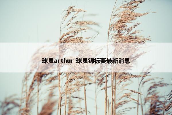 球员arthur 球员锦标赛最新消息