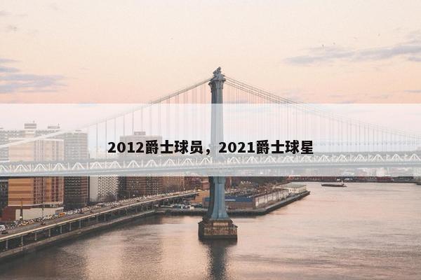 2012爵士球员，2021爵士球星