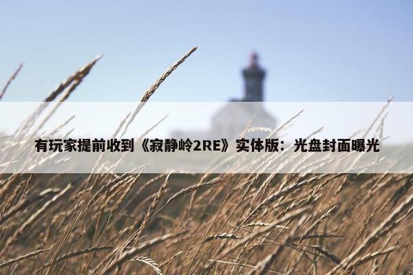 有玩家提前收到《寂静岭2RE》实体版：光盘封面曝光