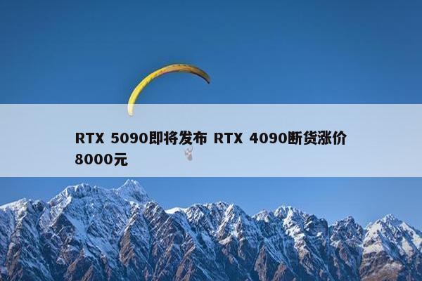 RTX 5090即将发布 RTX 4090断货涨价8000元