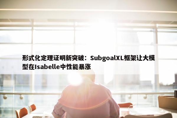 形式化定理证明新突破：SubgoalXL框架让大模型在Isabelle中性能暴涨