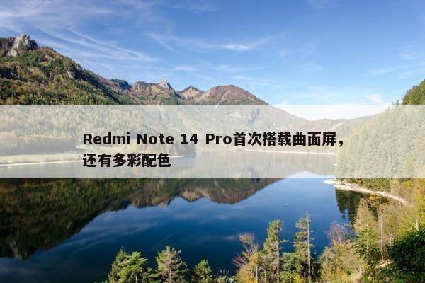 Redmi Note 14 Pro首次搭载曲面屏，还有多彩配色