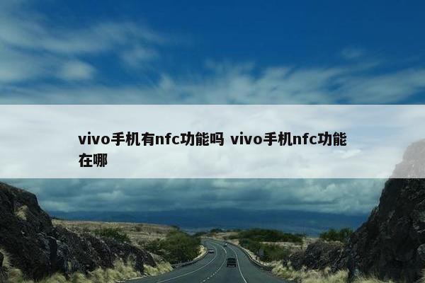 vivo手机有nfc功能吗 vivo手机nfc功能在哪