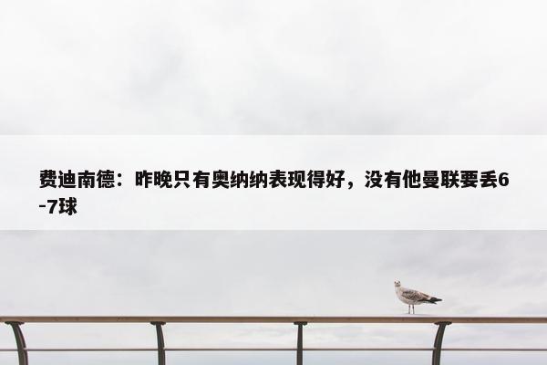 费迪南德：昨晚只有奥纳纳表现得好，没有他曼联要丢6-7球