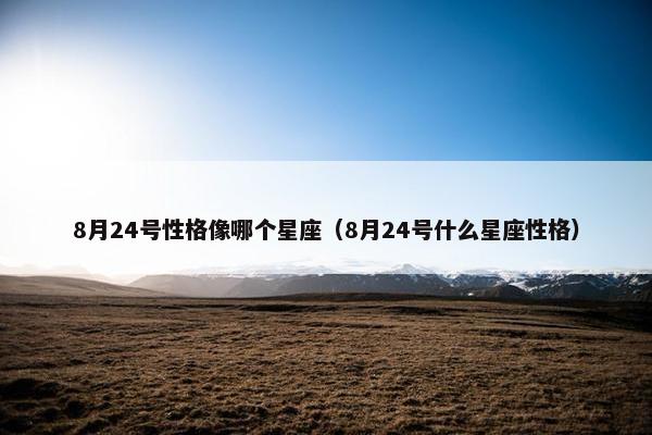 8月24号性格像哪个星座（8月24号什么星座性格）