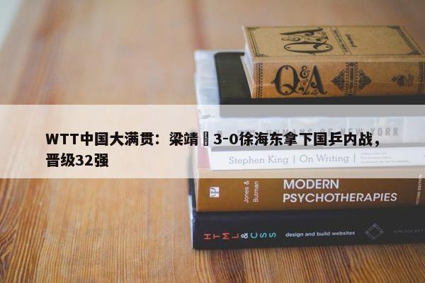 WTT中国大满贯：梁靖崑3-0徐海东拿下国乒内战，晋级32强