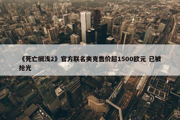 《死亡搁浅2》官方联名夹克售价超1500欧元 已被抢光