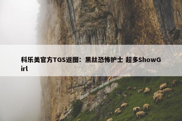 科乐美官方TGS返图：黑丝恐怖护士 超多ShowGirl