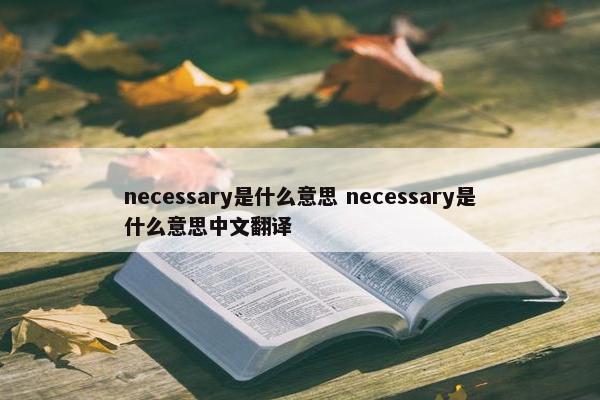 necessary是什么意思 necessary是什么意思中文翻译