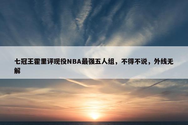 七冠王霍里评现役NBA最强五人组，不得不说，外线无解