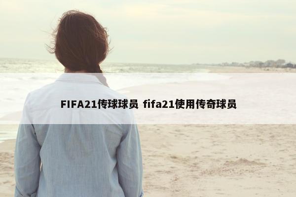 FIFA21传球球员 fifa21使用传奇球员