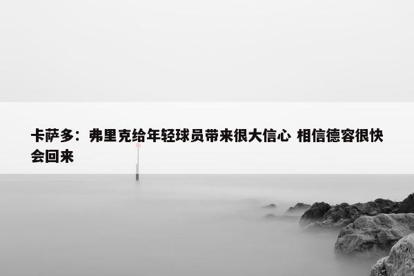 卡萨多：弗里克给年轻球员带来很大信心 相信德容很快会回来