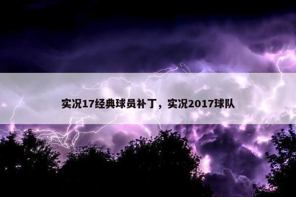 实况17经典球员补丁，实况2017球队