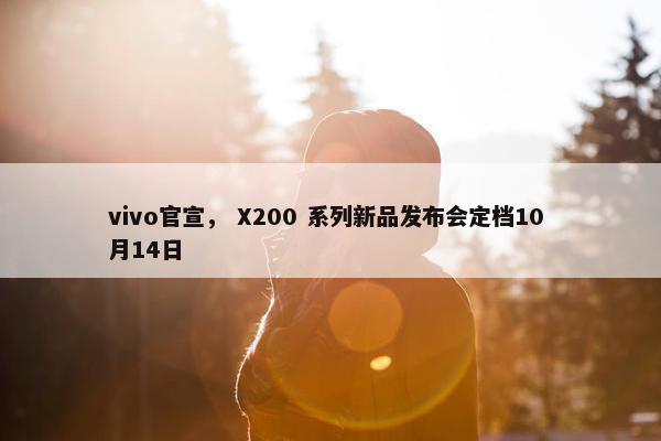 vivo官宣， X200 系列新品发布会定档10 月14日