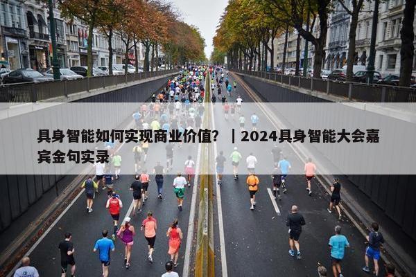 具身智能如何实现商业价值？｜2024具身智能大会嘉宾金句实录