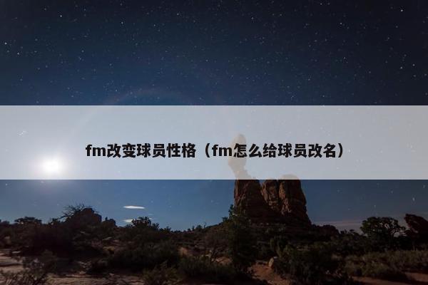 fm改变球员性格（fm怎么给球员改名）