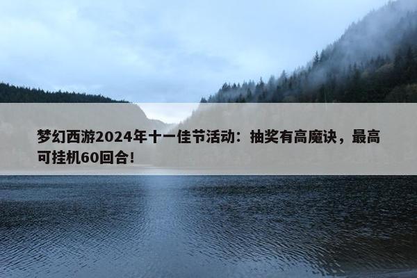 梦幻西游2024年十一佳节活动：抽奖有高魔诀，最高可挂机60回合！