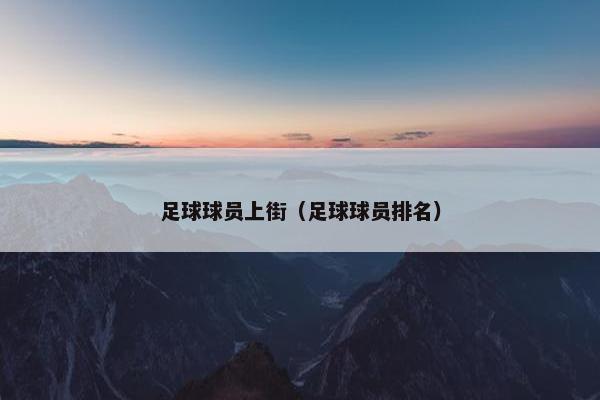 足球球员上街（足球球员排名）