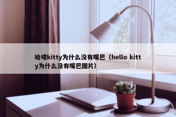 哈喽kitty为什么没有嘴巴（hello kitty为什么没有嘴巴图片）