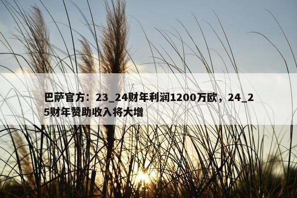 巴萨官方：23_24财年利润1200万欧，24_25财年赞助收入将大增