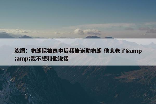 浓眉：布朗尼被选中后我告诉勒布朗 他太老了&amp;我不想和他说话