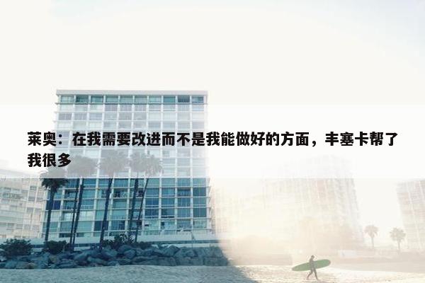 莱奥：在我需要改进而不是我能做好的方面，丰塞卡帮了我很多