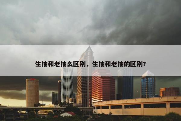 生抽和老抽么区别，生抽和老抽的区别?