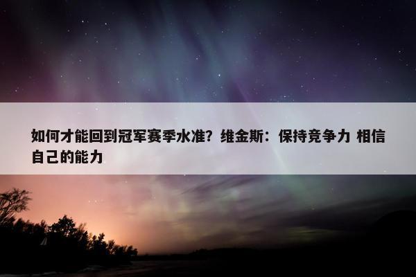 如何才能回到冠军赛季水准？维金斯：保持竞争力 相信自己的能力