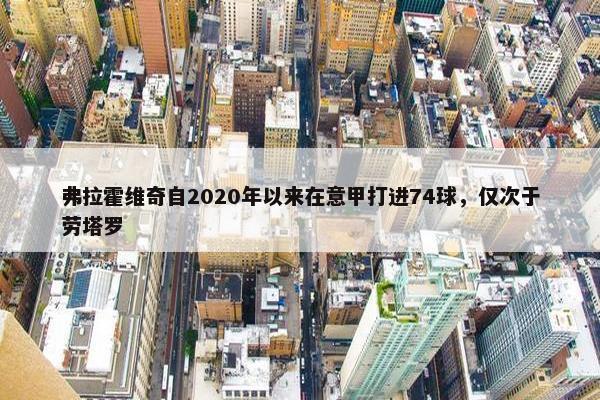 弗拉霍维奇自2020年以来在意甲打进74球，仅次于劳塔罗