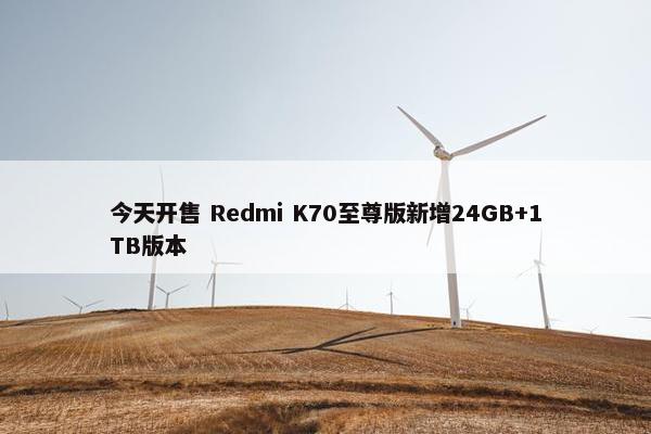 今天开售 Redmi K70至尊版新增24GB+1TB版本