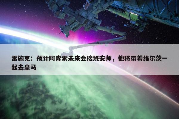 雷施克：预计阿隆索未来会接班安帅，他将带着维尔茨一起去皇马