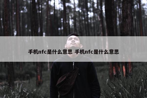 手机nfc是什么意思 手机nfc是什么意思