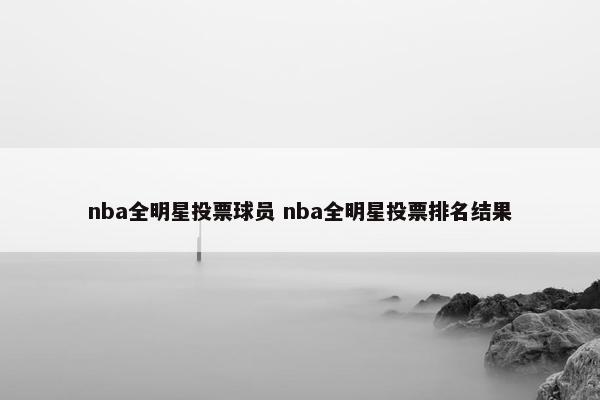 nba全明星投票球员 nba全明星投票排名结果