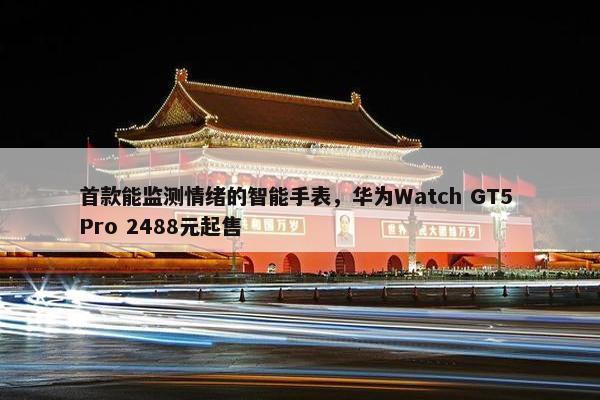 首款能监测情绪的智能手表，华为Watch GT5 Pro 2488元起售