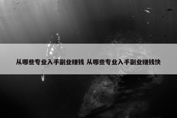 从哪些专业入手副业赚钱 从哪些专业入手副业赚钱快