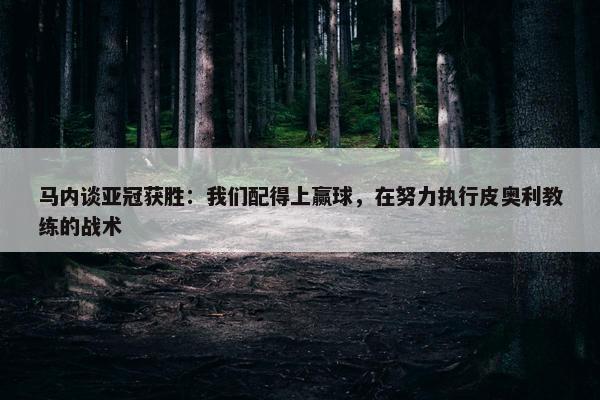 马内谈亚冠获胜：我们配得上赢球，在努力执行皮奥利教练的战术