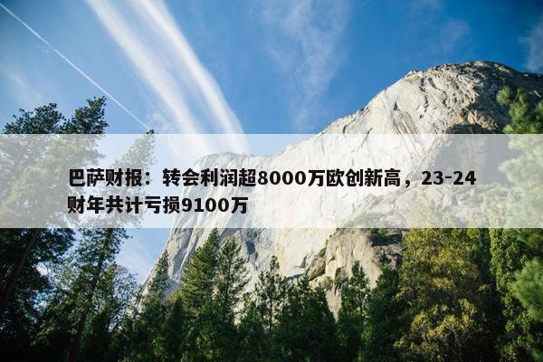 巴萨财报：转会利润超8000万欧创新高，23-24财年共计亏损9100万