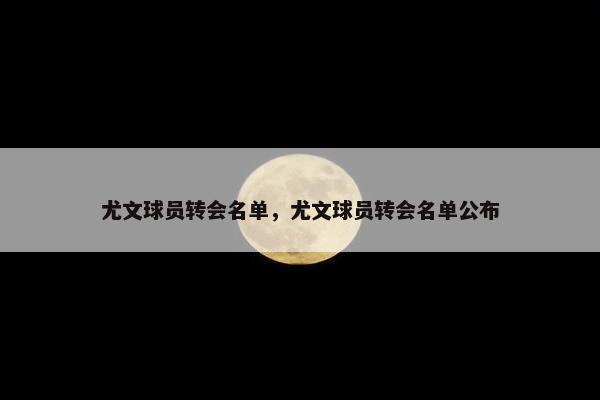 尤文球员转会名单，尤文球员转会名单公布