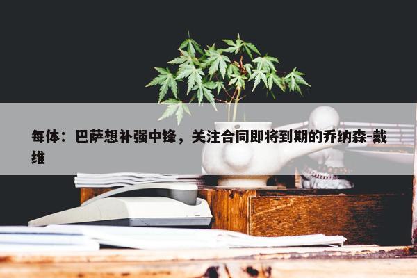 每体：巴萨想补强中锋，关注合同即将到期的乔纳森-戴维