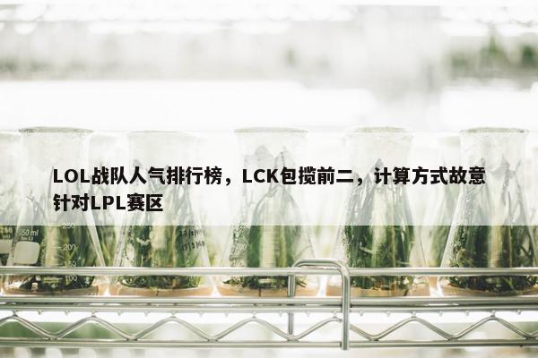 LOL战队人气排行榜，LCK包揽前二，计算方式故意针对LPL赛区