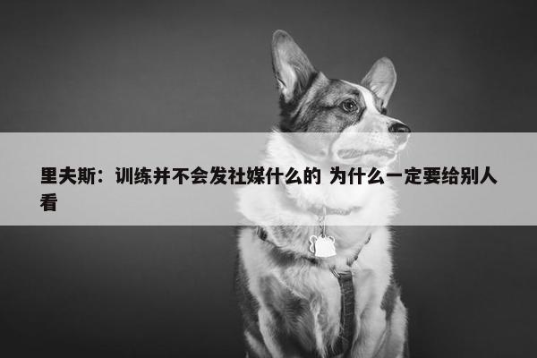 里夫斯：训练并不会发社媒什么的 为什么一定要给别人看