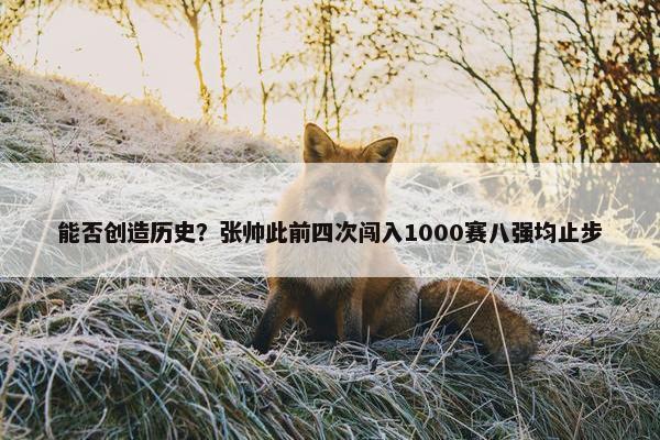 能否创造历史？张帅此前四次闯入1000赛八强均止步